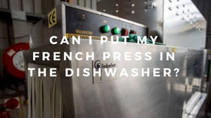Can I Put My French Press in the Dishwasher?