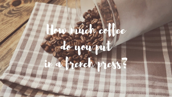 How much coffee do you put in a french press?