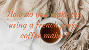 How do you make tea with a french press coffee maker?